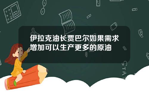 伊拉克油长贾巴尔如果需求增加可以生产更多的原油