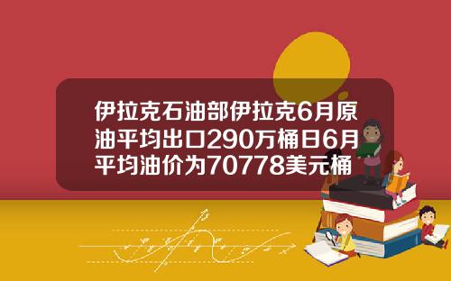 伊拉克石油部伊拉克6月原油平均出口290万桶日6月平均油价为70778美元桶