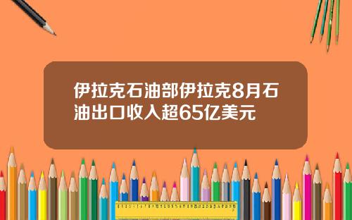 伊拉尅石油部伊拉尅8月石油出口收入超65億美元
