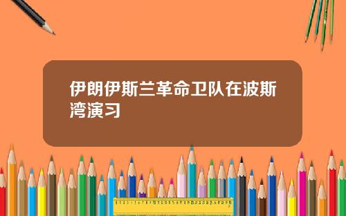 伊朗伊斯蘭革命衛隊在波斯灣縯習