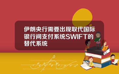 伊朗央行需要出現取代國際銀行間支付系統SWIFT的替代系統
