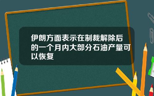 伊朗方面表示在制裁解除后的一个月内大部分石油产量可以恢复