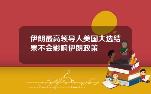 伊朗最高领导人美国大选结果不会影响伊朗政策
