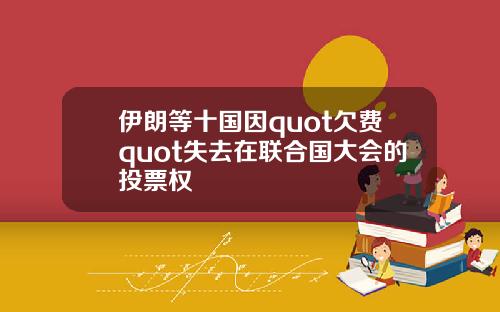 伊朗等十国因quot欠费quot失去在联合国大会的投票权
