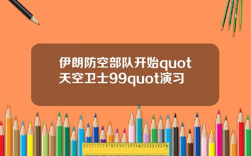伊朗防空部队开始quot天空卫士99quot演习
