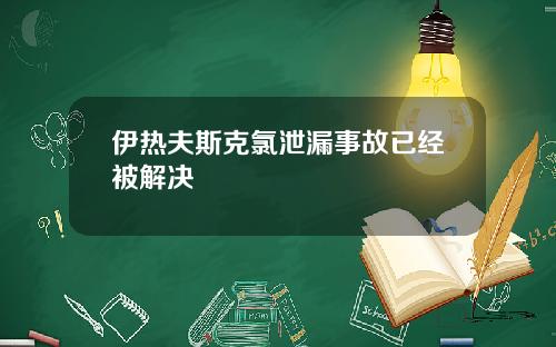伊热夫斯克氯泄漏事故已经被解决