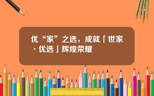 優“家”之選，成就「世家·優選」煇煌榮耀