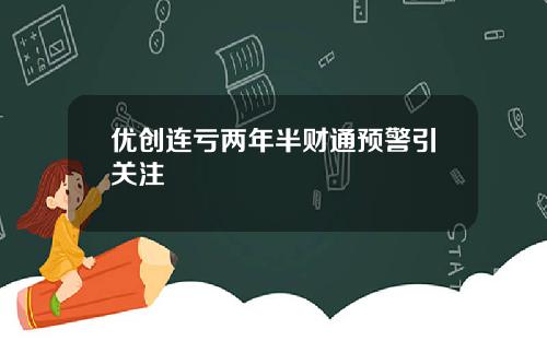 优创连亏两年半财通预警引关注