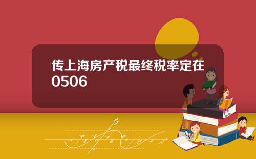 传上海房产税最终税率定在0506