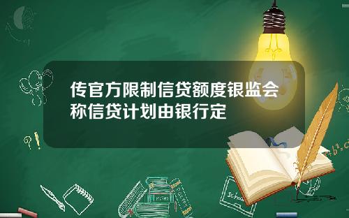 傳官方限制信貸額度銀監會稱信貸計劃由銀行定