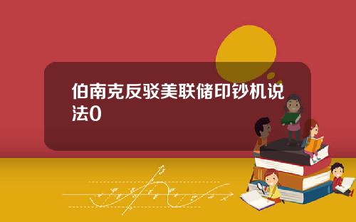 伯南克反驳美联储印钞机说法0