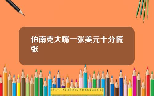 伯南克大嘴一张美元十分慌张