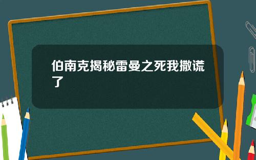 伯南克揭秘雷曼之死我撒谎了
