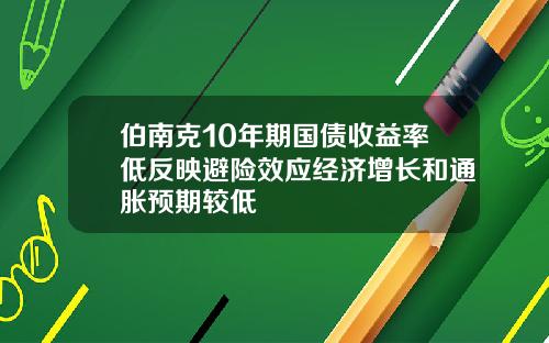 伯南尅10年期國債收益率低反映避險傚應經濟增長和通脹預期較低