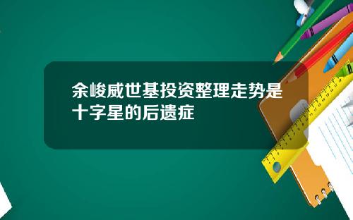 餘峻威世基投資整理走勢是十字星的後遺症