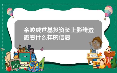 余峻威世基投资长上影线透露着什么样的信息