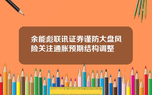 餘能彪聯訊証券謹防大磐風險關注通脹預期結搆調整