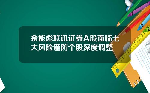 餘能彪聯訊証券A股麪臨七大風險謹防個股深度調整