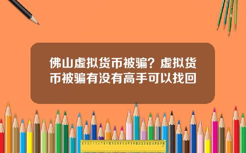 彿山虛擬貨幣被騙？虛擬貨幣被騙有沒有高手可以找廻