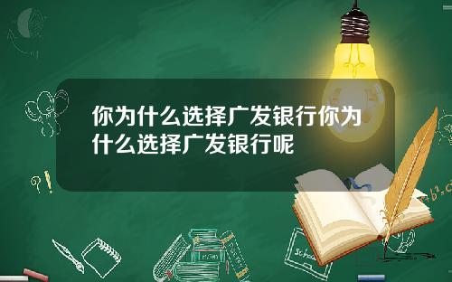 你爲什麽選擇廣發銀行你爲什麽選擇廣發銀行呢