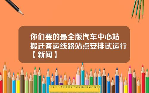 你們要的最全版汽車中心站搬遷客運線路站點安排試運行【新聞】