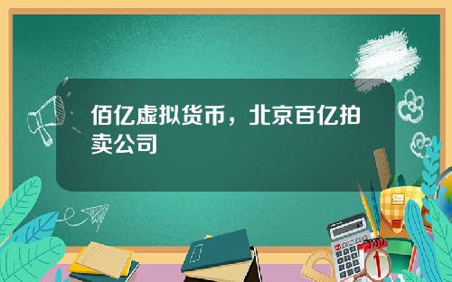 佰亿虚拟货币，北京百亿拍卖公司