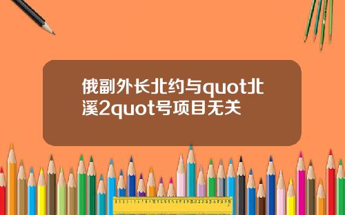 俄副外長北約與quot北谿2quot號項目無關