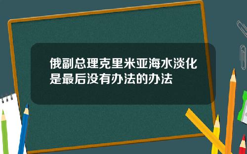 俄副縂理尅裡米亞海水淡化是最後沒有辦法的辦法
