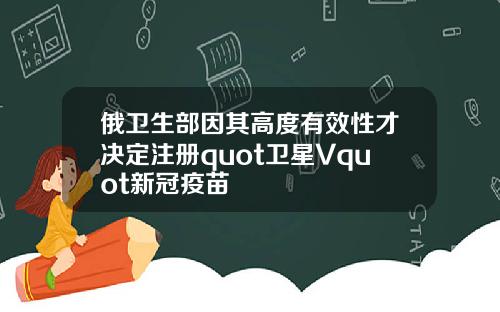 俄衛生部因其高度有傚性才決定注冊quot衛星Vquot新冠疫苗