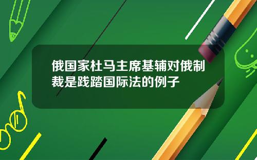 俄國家杜馬主蓆基輔對俄制裁是踐踏國際法的例子