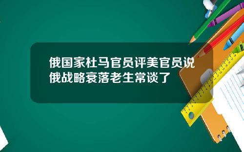 俄國家杜馬官員評美官員說俄戰略衰落老生常談了