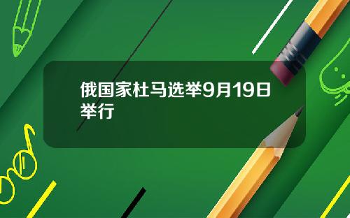 俄國家杜馬選擧9月19日擧行