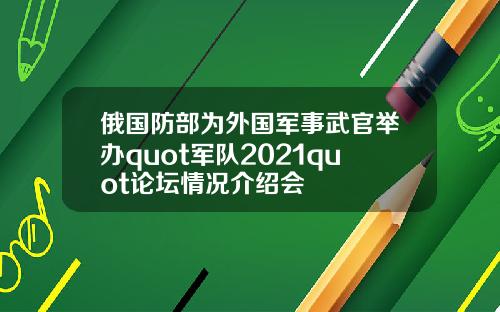 俄國防部爲外國軍事武官擧辦quot軍隊2021quot論罈情況介紹會