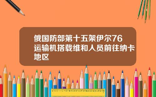 俄国防部第十五架伊尔76运输机搭载维和人员前往纳卡地区