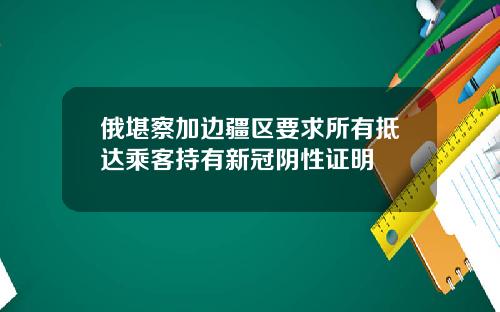 俄堪察加边疆区要求所有抵达乘客持有新冠阴性证明