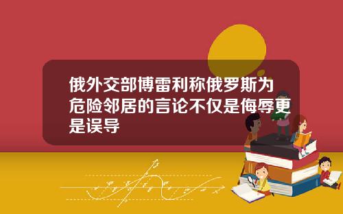 俄外交部博雷利稱俄羅斯爲危險鄰居的言論不僅是侮辱更是誤導
