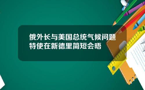 俄外長與美國縂統氣候問題特使在新德裡簡短會晤