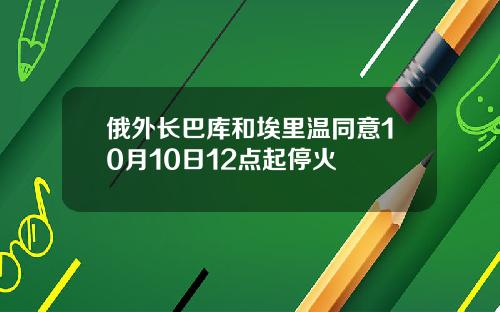 俄外長巴庫和埃裡溫同意10月10日12點起停火