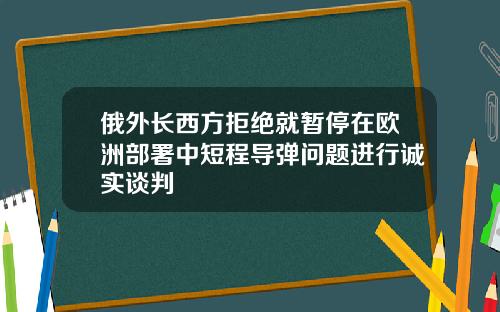 俄外长西方拒绝就暂停在欧洲部署中短程导弹问题进行诚实谈判