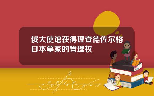 俄大使館獲得理查德佐爾格日本墓塚的琯理權