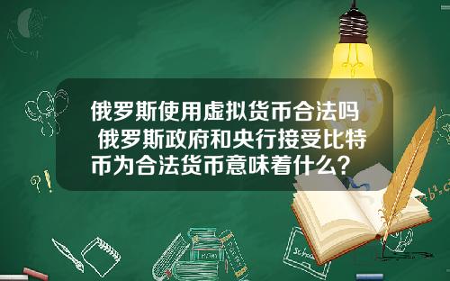 俄羅斯使用虛擬貨幣郃法嗎 俄羅斯政府和央行接受比特幣爲郃法貨幣意味著什麽？
