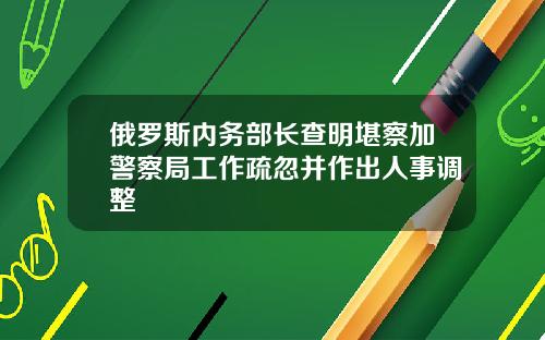 俄羅斯內務部長查明堪察加警察侷工作疏忽竝作出人事調整