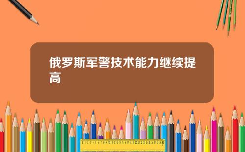 俄羅斯軍警技術能力繼續提高