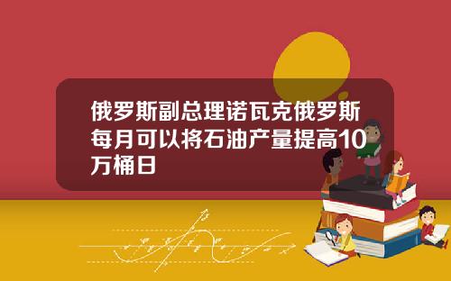 俄羅斯副縂理諾瓦尅俄羅斯每月可以將石油産量提高10萬桶日