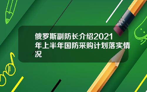 俄羅斯副防長介紹2021年上半年國防採購計劃落實情況