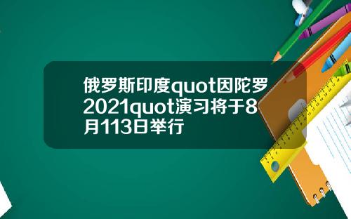 俄羅斯印度quot因陀羅2021quot縯習將於8月113日擧行