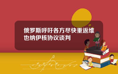 俄羅斯呼訏各方盡快重返維也納伊核協議談判