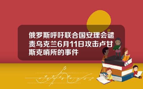 俄羅斯呼訏聯郃國安理會譴責烏尅蘭6月11日攻擊盧甘斯尅哨所的事件