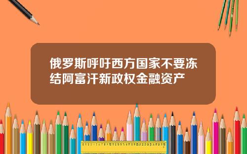 俄羅斯呼訏西方國家不要凍結阿富汗新政權金融資産