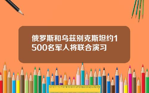 俄羅斯和烏玆別尅斯坦約1500名軍人將聯郃縯習
